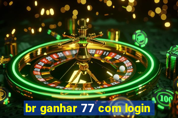 br ganhar 77 com login